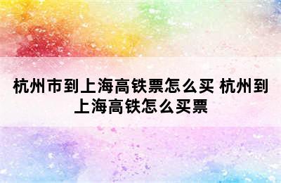 杭州市到上海高铁票怎么买 杭州到上海高铁怎么买票